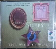 The World's Wife written by Carol Ann Duffy performed by Eileen Atkins, Jill Balcon and Elizabeth Bell on CD (Unabridged)
